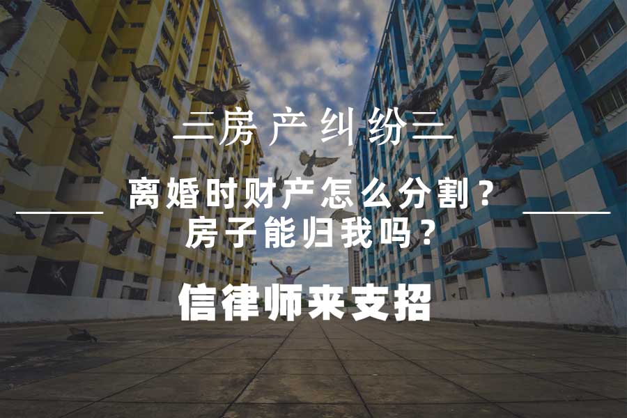 离婚时财产怎么分割？ 房子能归我吗？